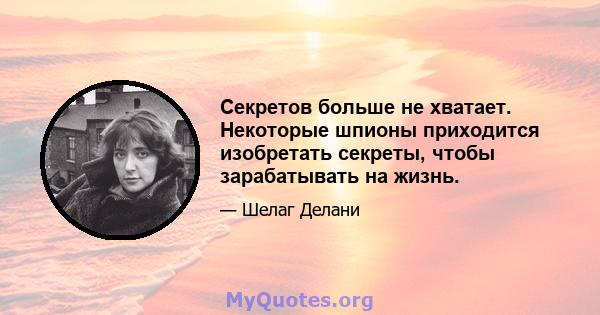 Секретов больше не хватает. Некоторые шпионы приходится изобретать секреты, чтобы зарабатывать на жизнь.