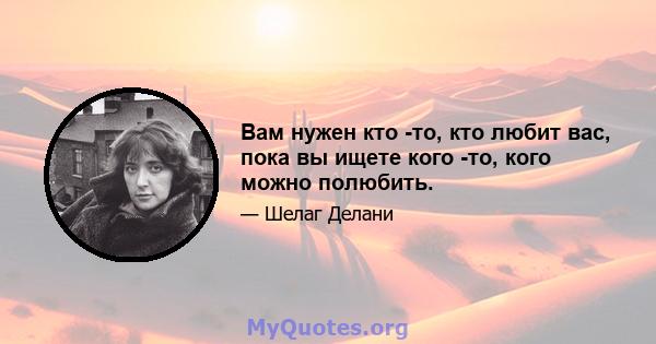 Вам нужен кто -то, кто любит вас, пока вы ищете кого -то, кого можно полюбить.