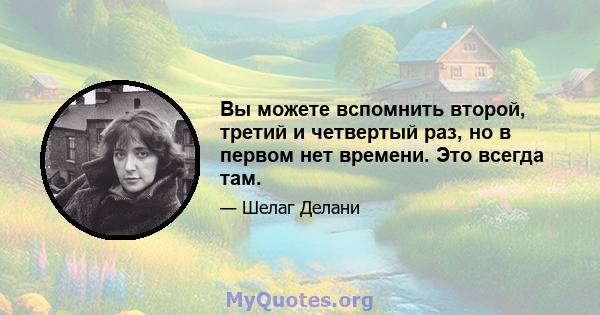 Вы можете вспомнить второй, третий и четвертый раз, но в первом нет времени. Это всегда там.