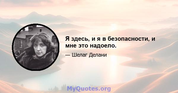 Я здесь, и я в безопасности, и мне это надоело.