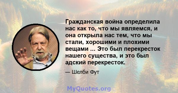 Гражданская война определила нас как то, что мы являемся, и она открыла нас тем, что мы стали, хорошими и плохими вещами ... Это был перекресток нашего существа, и это был адский перекресток.