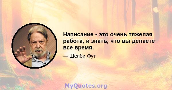 Написание - это очень тяжелая работа, и знать, что вы делаете все время.