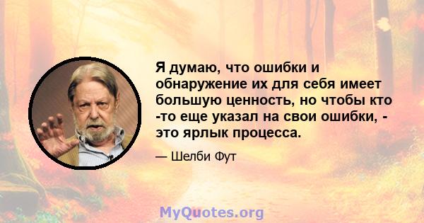 Я думаю, что ошибки и обнаружение их для себя имеет большую ценность, но чтобы кто -то еще указал на свои ошибки, - это ярлык процесса.