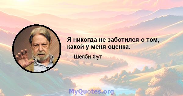 Я никогда не заботился о том, какой у меня оценка.