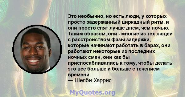 Это необычно, но есть люди, у которых просто задержанный циркадный ритм, и они просто спят лучше днем, чем ночью. Таким образом, они - многие из тех людей с расстройством фазы задержки, которые начинают работать в