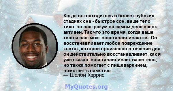 Когда вы находитесь в более глубоких стадиях сна - быстрое сон, ваше тело тихо, но ваш разум на самом деле очень активен. Так что это время, когда ваше тело и ваш мозг восстанавливаются. Он восстанавливает любое