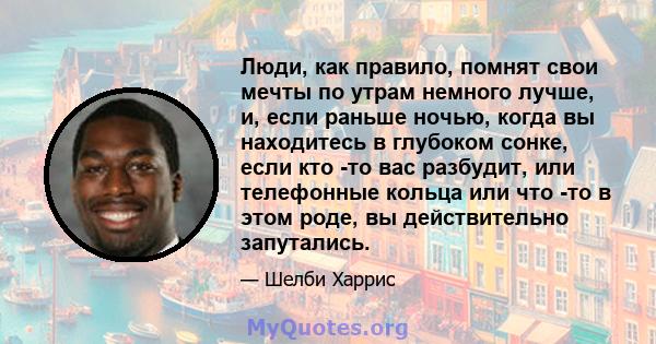 Люди, как правило, помнят свои мечты по утрам немного лучше, и, если раньше ночью, когда вы находитесь в глубоком сонке, если кто -то вас разбудит, или телефонные кольца или что -то в этом роде, вы действительно