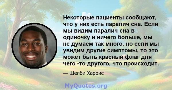 Некоторые пациенты сообщают, что у них есть паралич сна. Если мы видим паралич сна в одиночку и ничего больше, мы не думаем так много, но если мы увидим другие симптомы, то это может быть красный флаг для чего -то