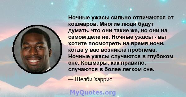 Ночные ужасы сильно отличаются от кошмаров. Многие люди будут думать, что они такие же, но они на самом деле не. Ночные ужасы - вы хотите посмотреть на время ночи, когда у вас возникла проблема. Ночные ужасы случаются в 