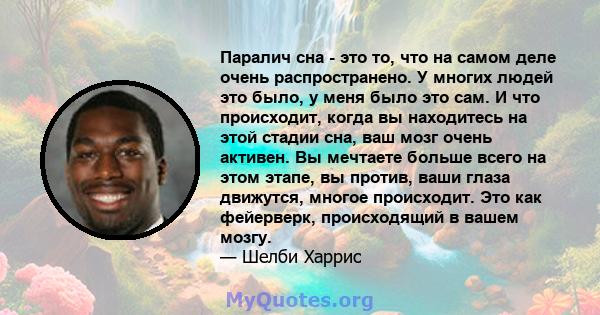 Паралич сна - это то, что на самом деле очень распространено. У многих людей это было, у меня было это сам. И что происходит, когда вы находитесь на этой стадии сна, ваш мозг очень активен. Вы мечтаете больше всего на