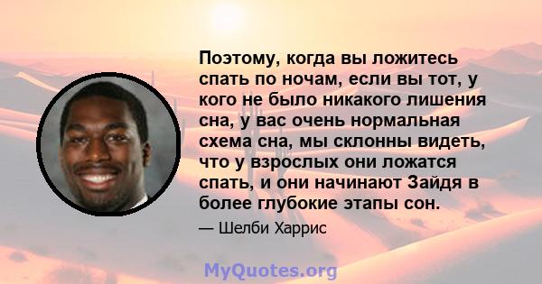 Поэтому, когда вы ложитесь спать по ночам, если вы тот, у кого не было никакого лишения сна, у вас очень нормальная схема сна, мы склонны видеть, что у взрослых они ложатся спать, и они начинают Зайдя в более глубокие