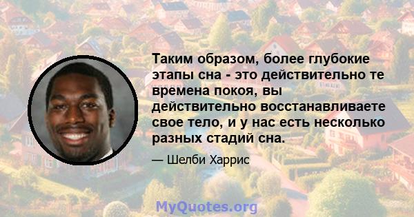 Таким образом, более глубокие этапы сна - это действительно те времена покоя, вы действительно восстанавливаете свое тело, и у нас есть несколько разных стадий сна.