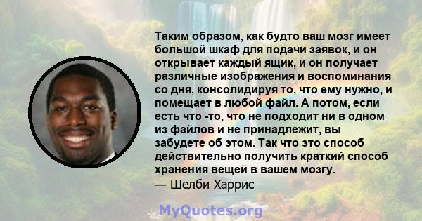 Таким образом, как будто ваш мозг имеет большой шкаф для подачи заявок, и он открывает каждый ящик, и он получает различные изображения и воспоминания со дня, консолидируя то, что ему нужно, и помещает в любой файл. А