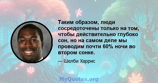 Таким образом, люди сосредоточены только на том, чтобы действительно глубоко сон, но на самом деле мы проводим почти 60% ночи во втором сонке.