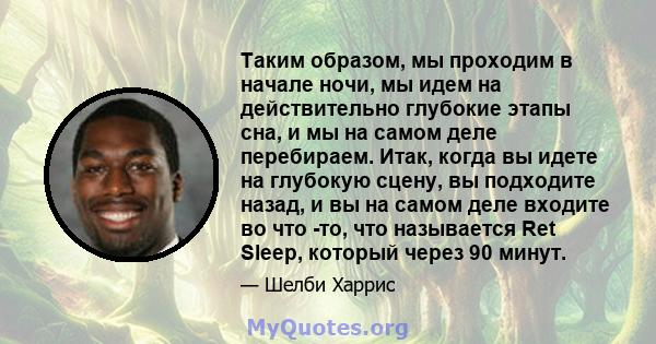 Таким образом, мы проходим в начале ночи, мы идем на действительно глубокие этапы сна, и мы на самом деле перебираем. Итак, когда вы идете на глубокую сцену, вы подходите назад, и вы на самом деле входите во что -то,