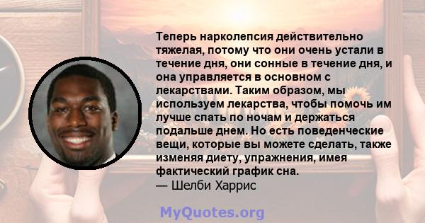 Теперь нарколепсия действительно тяжелая, потому что они очень устали в течение дня, они сонные в течение дня, и она управляется в основном с лекарствами. Таким образом, мы используем лекарства, чтобы помочь им лучше