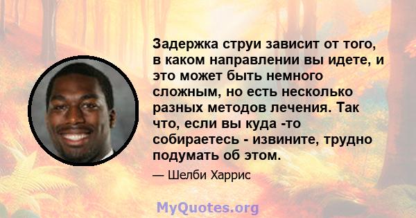 Задержка струи зависит от того, в каком направлении вы идете, и это может быть немного сложным, но есть несколько разных методов лечения. Так что, если вы куда -то собираетесь - извините, трудно подумать об этом.