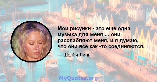 Мои рисунки - это еще одна музыка для меня ... они расслабляют меня, и я думаю, что они все как -то соединяются.