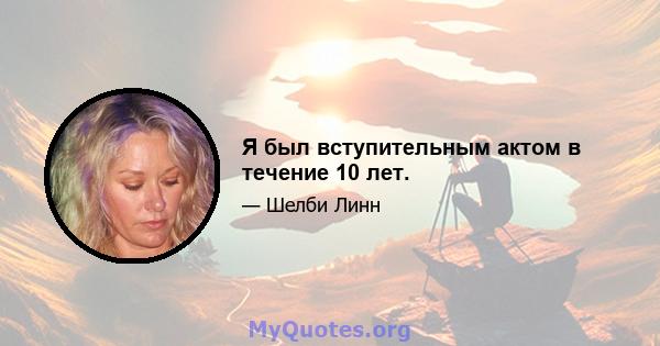 Я был вступительным актом в течение 10 лет.