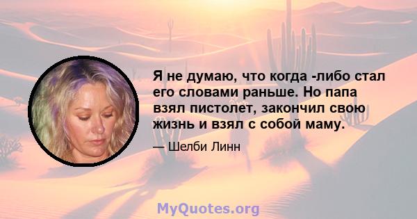 Я не думаю, что когда -либо стал его словами раньше. Но папа взял пистолет, закончил свою жизнь и взял с собой маму.