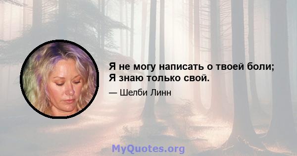 Я не могу написать о твоей боли; Я знаю только свой.