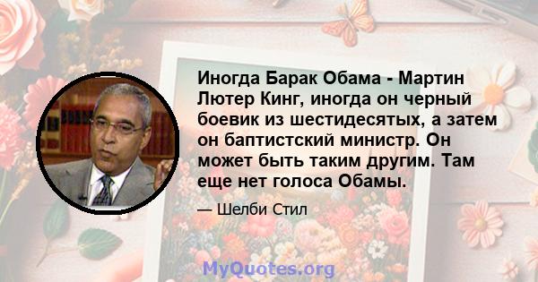 Иногда Барак Обама - Мартин Лютер Кинг, иногда он черный боевик из шестидесятых, а затем он баптистский министр. Он может быть таким другим. Там еще нет голоса Обамы.