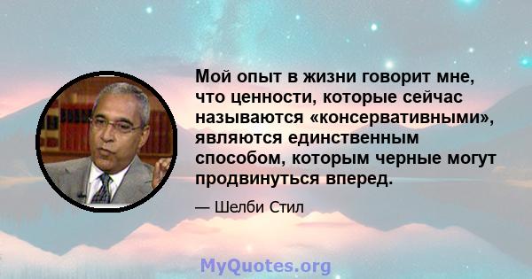 Мой опыт в жизни говорит мне, что ценности, которые сейчас называются «консервативными», являются единственным способом, которым черные могут продвинуться вперед.