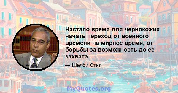 Настало время для чернокожих начать переход от военного времени на мирное время, от борьбы за возможность до ее захвата.