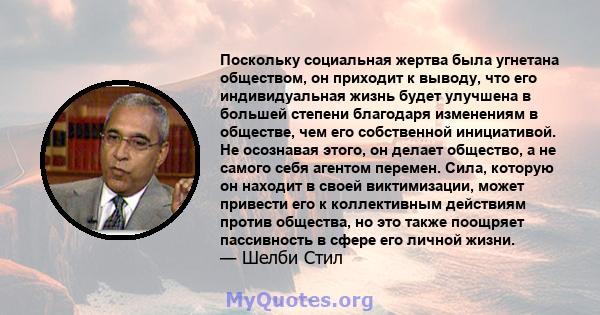 Поскольку социальная жертва была угнетана обществом, он приходит к выводу, что его индивидуальная жизнь будет улучшена в большей степени благодаря изменениям в обществе, чем его собственной инициативой. Не осознавая