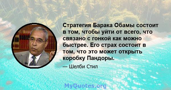 Стратегия Барака Обамы состоит в том, чтобы уйти от всего, что связано с гонкой как можно быстрее. Его страх состоит в том, что это может открыть коробку Пандоры.