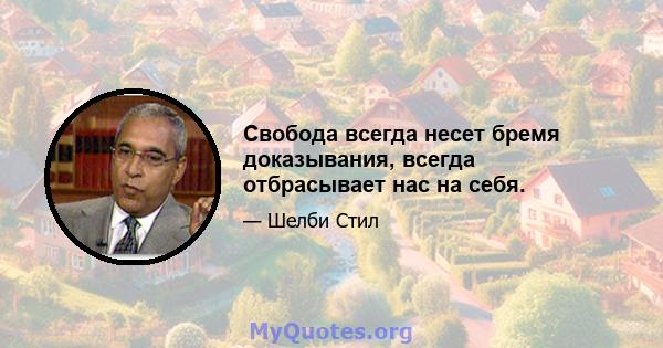 Свобода всегда несет бремя доказывания, всегда отбрасывает нас на себя.