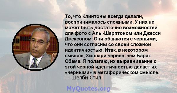 То, что Клинтоны всегда делали, воспринималось сложными. У них не может быть достаточно возможностей для фото с Аль -Шарптоном или Джесси Джексоном. Они общаются с черными, что они согласны со своей сложной