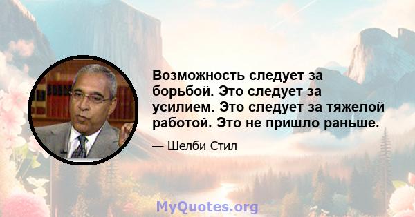 Возможность следует за борьбой. Это следует за усилием. Это следует за тяжелой работой. Это не пришло раньше.