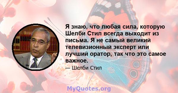 Я знаю, что любая сила, которую Шелби Стил всегда выходит из письма. Я не самый великий телевизионный эксперт или лучший оратор, так что это самое важное.