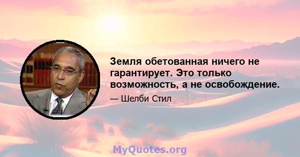 Земля обетованная ничего не гарантирует. Это только возможность, а не освобождение.