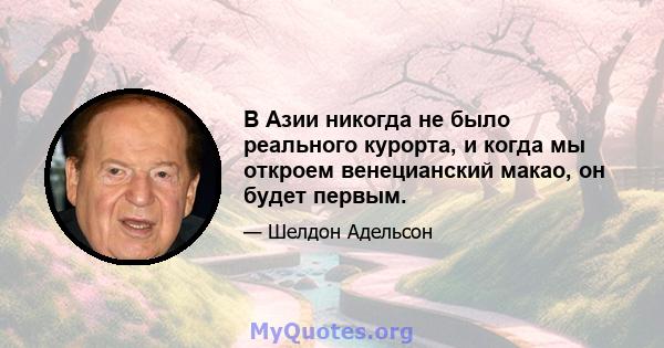 В Азии никогда не было реального курорта, и когда мы откроем венецианский макао, он будет первым.