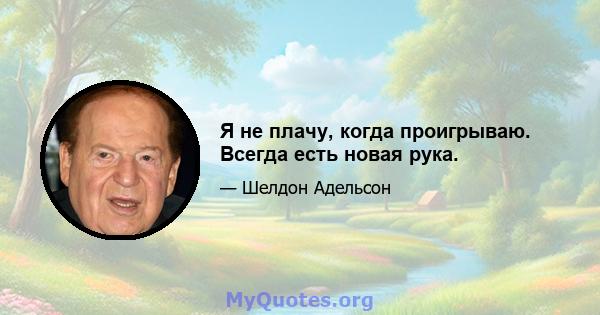 Я не плачу, когда проигрываю. Всегда есть новая рука.