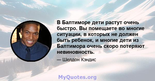 В Балтиморе дети растут очень быстро. Вы помещаете во многие ситуации, в которых не должен быть ребенок, и многие дети из Балтимора очень скоро потеряют невиновность.