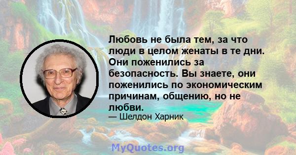 Любовь не была тем, за что люди в целом женаты в те дни. Они поженились за безопасность. Вы знаете, они поженились по экономическим причинам, общению, но не любви.