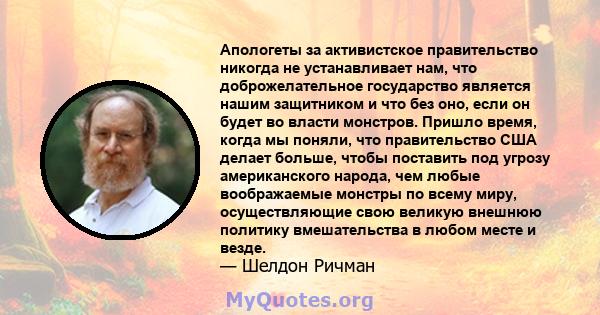 Апологеты за активистское правительство никогда не устанавливает нам, что доброжелательное государство является нашим защитником и что без оно, если он будет во власти монстров. Пришло время, когда мы поняли, что