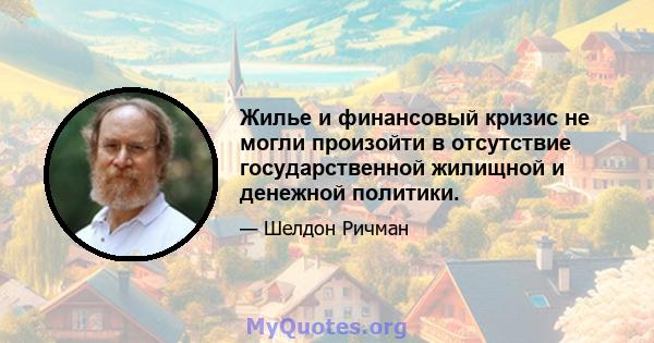 Жилье и финансовый кризис не могли произойти в отсутствие государственной жилищной и денежной политики.