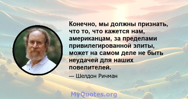 Конечно, мы должны признать, что то, что кажется нам, американцам, за пределами привилегированной элиты, может на самом деле не быть неудачей для наших повелителей.