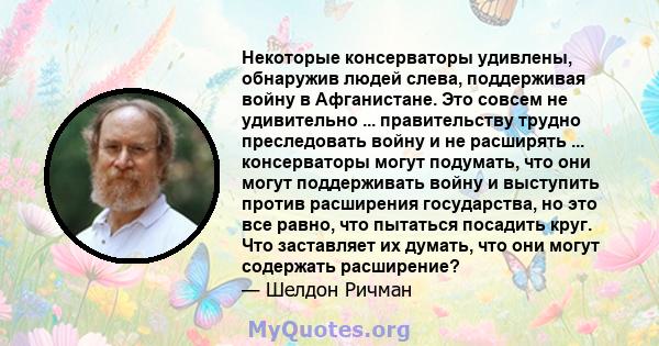 Некоторые консерваторы удивлены, обнаружив людей слева, поддерживая войну в Афганистане. Это совсем не удивительно ... правительству трудно преследовать войну и не расширять ... консерваторы могут подумать, что они