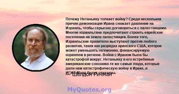 Почему Нетаньяху толкает войну? Среди нескольких причин демонизация Ирана снижает давление на Израиль, чтобы серьезно договориться с палестинцами. Многие израильтяне предпочитают строить еврейские поселения на земле