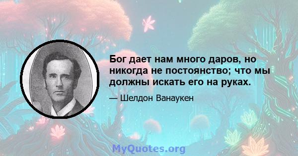 Бог дает нам много даров, но никогда не постоянство; что мы должны искать его на руках.