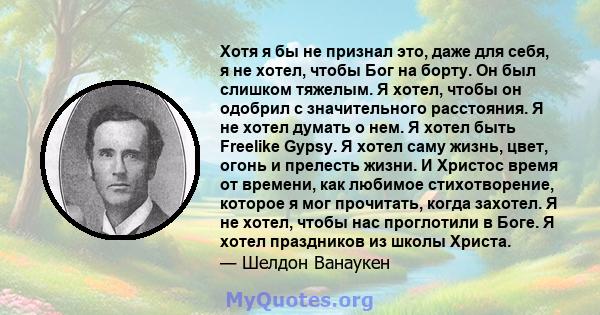 Хотя я бы не признал это, даже для себя, я не хотел, чтобы Бог на борту. Он был слишком тяжелым. Я хотел, чтобы он одобрил с значительного расстояния. Я не хотел думать о нем. Я хотел быть Freelike Gypsy. Я хотел саму