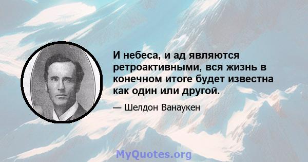 И небеса, и ад являются ретроактивными, вся жизнь в конечном итоге будет известна как один или другой.