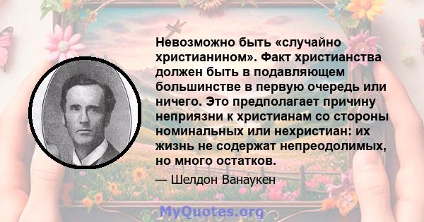 Невозможно быть «случайно христианином». Факт христианства должен быть в подавляющем большинстве в первую очередь или ничего. Это предполагает причину неприязни к христианам со стороны номинальных или нехристиан: их