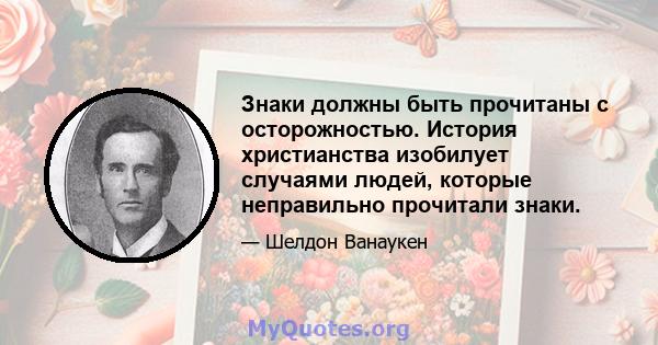 Знаки должны быть прочитаны с осторожностью. История христианства изобилует случаями людей, которые неправильно прочитали знаки.