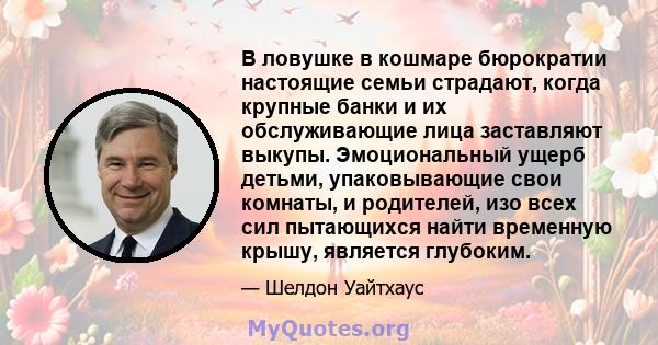 В ловушке в кошмаре бюрократии настоящие семьи страдают, когда крупные банки и их обслуживающие лица заставляют выкупы. Эмоциональный ущерб детьми, упаковывающие свои комнаты, и родителей, изо всех сил пытающихся найти